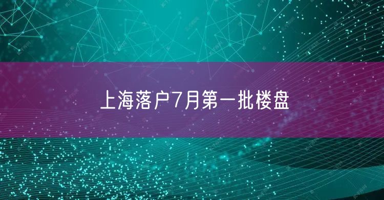 上海落户7月第一批楼盘