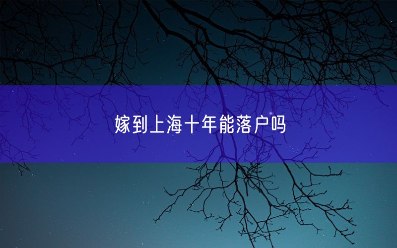 嫁到上海十年能落户吗