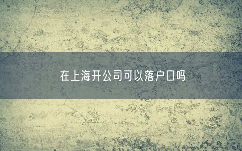 在上海开公司可以落户口吗