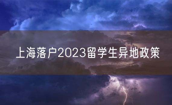 上海落户2023留学生异地政策