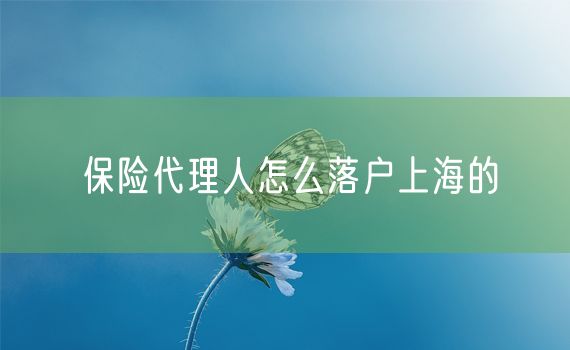 保险代理人怎么落户上海的