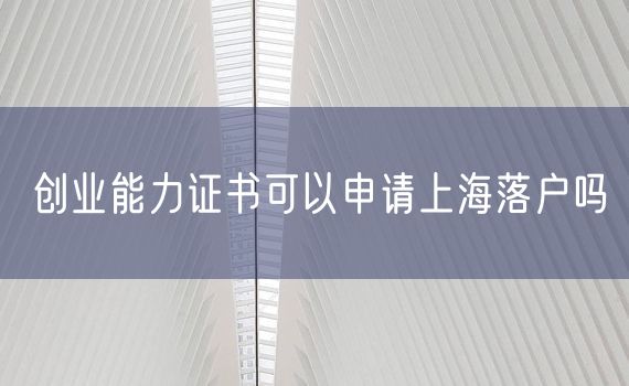 创业能力证书可以申请上海落户吗