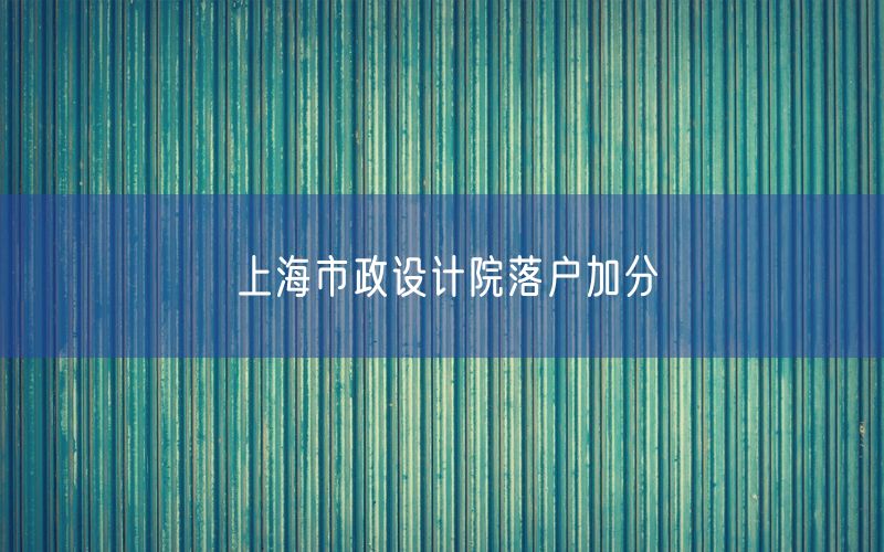 上海市政设计院落户加分