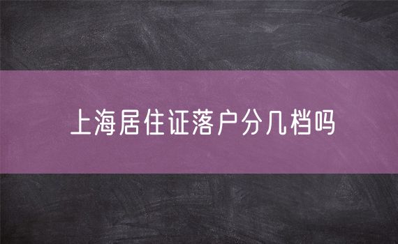 上海居住证落户分几档吗