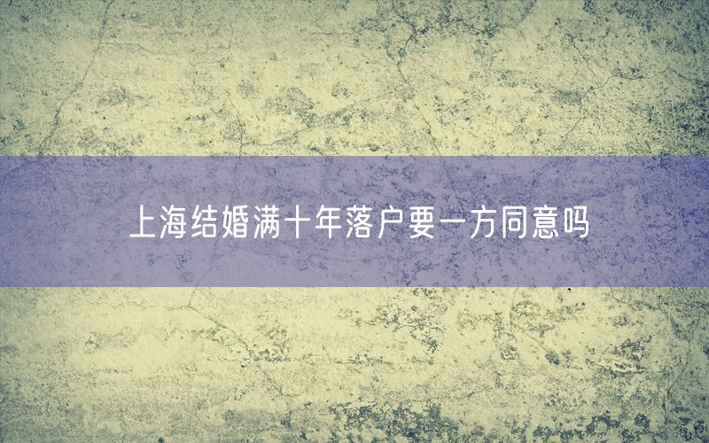 上海结婚满十年落户要一方同意吗