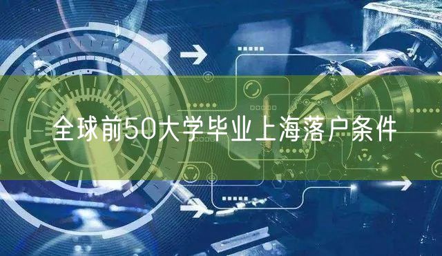 全球前50大学毕业上海落户条件