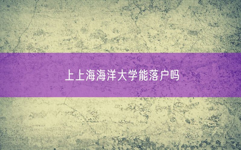 上上海海洋大学能落户吗