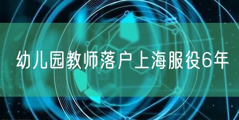 幼儿园教师落户上海服役6年