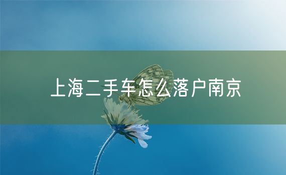 上海二手车怎么落户南京