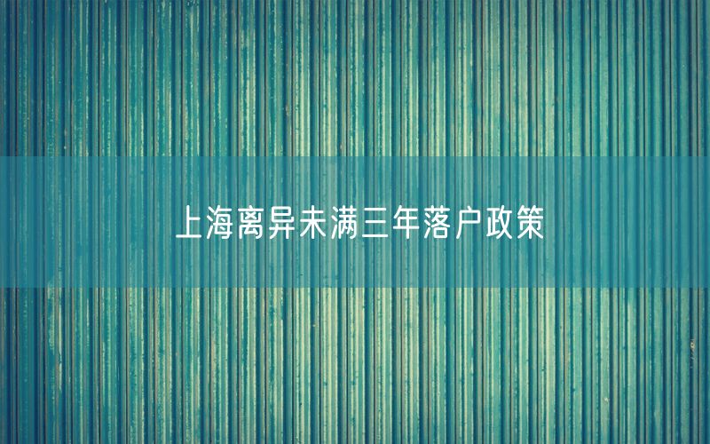 上海离异未满三年落户政策