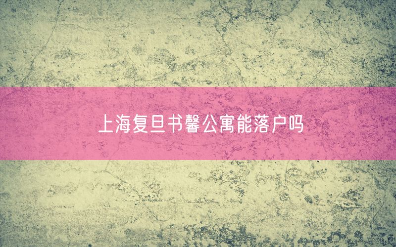 上海复旦书馨公寓能落户吗