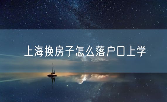 上海换房子怎么落户口上学