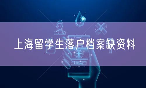 上海留学生落户档案缺资料