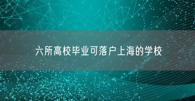 六所高校毕业可落户上海的学校