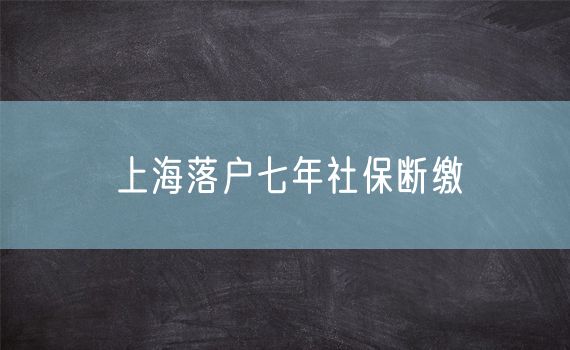 上海落户七年社保断缴