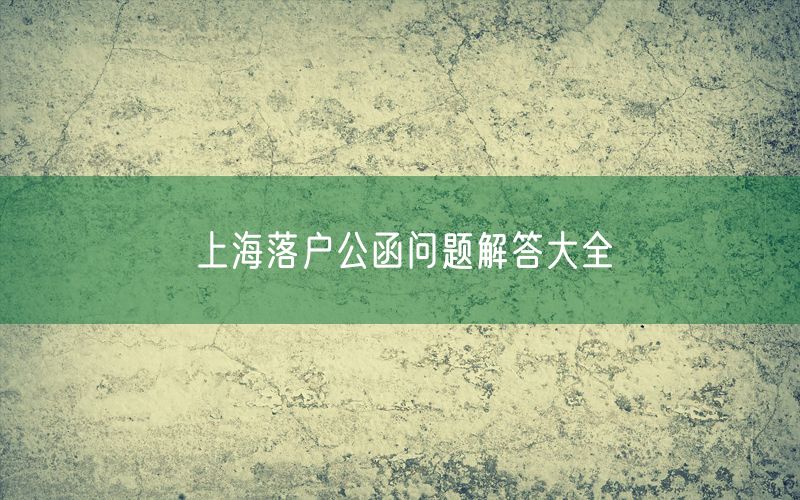 上海落户公函问题解答大全