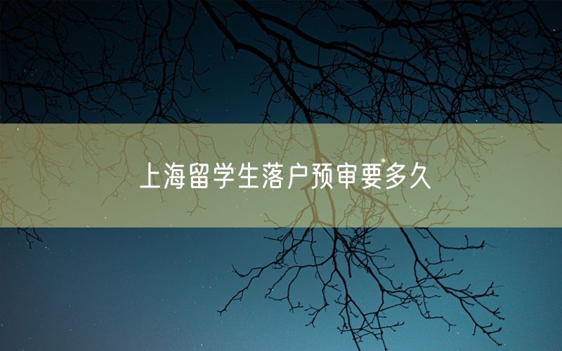 上海留学生落户预审要多久