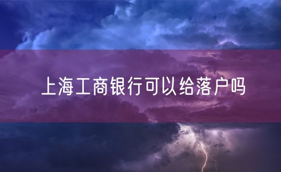 上海工商银行可以给落户吗