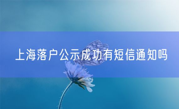 上海落户公示成功有短信通知吗