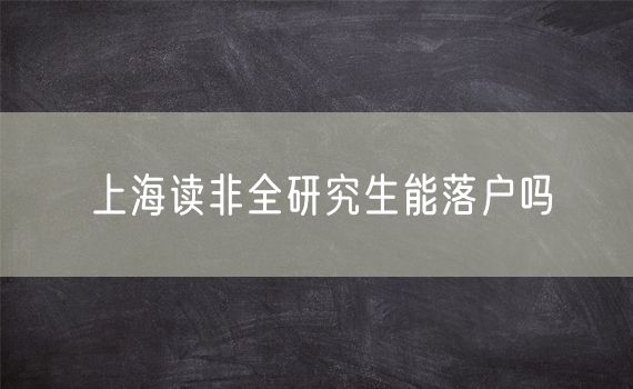 上海读非全研究生能落户吗