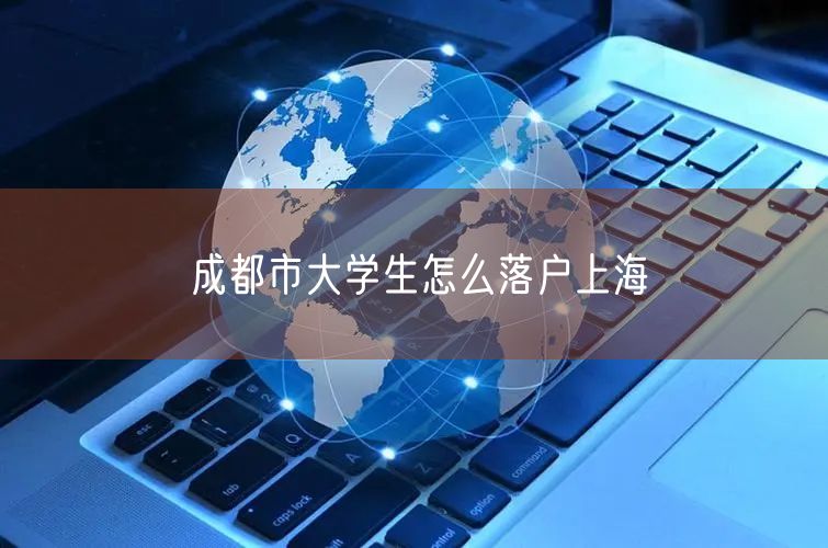 成都市大学生怎么落户上海