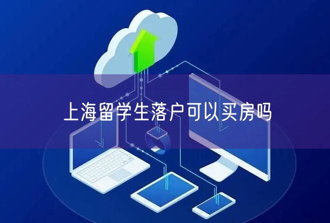 上海留学生落户可以买房吗