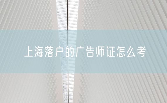 上海落户的广告师证怎么考