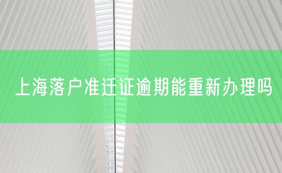 上海落户准迁证逾期能重新办理吗