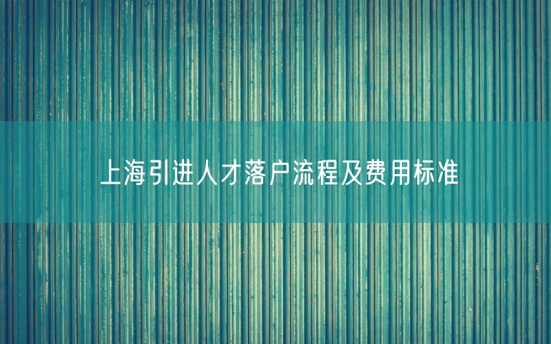 上海引进人才落户流程及费用标准