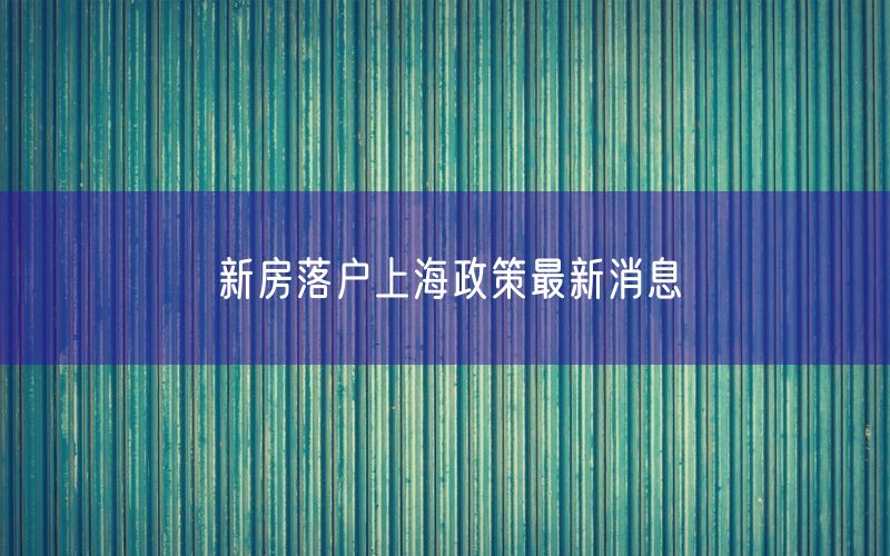 新房落户上海政策最新消息