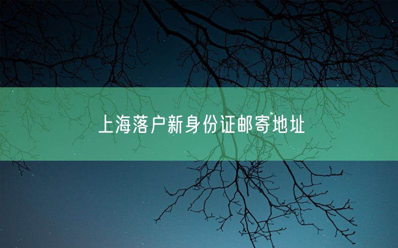 上海落户新身份证邮寄地址