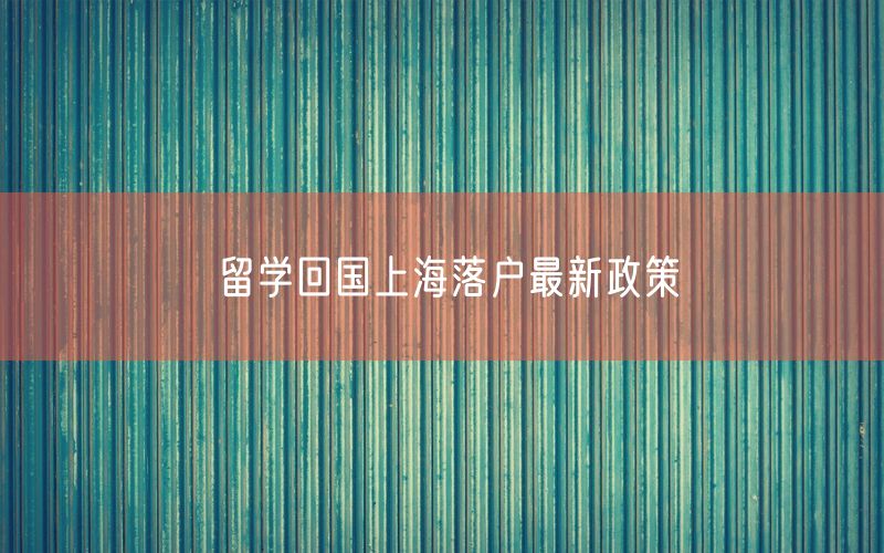 留学回国上海落户最新政策