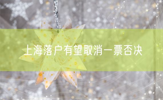 上海落户有望取消一票否决