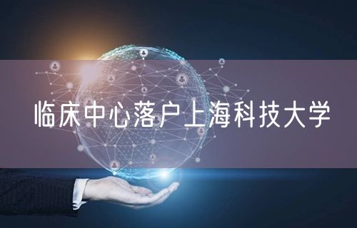 临床中心落户上海科技大学