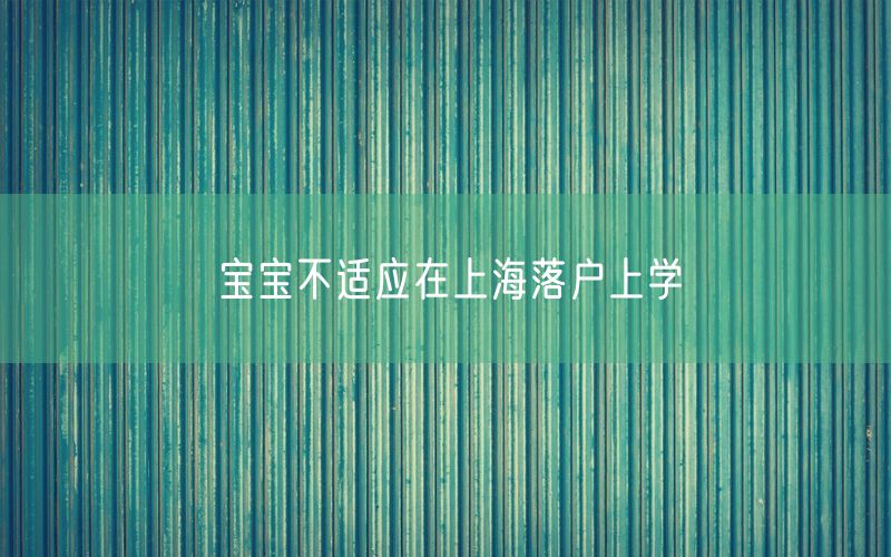 宝宝不适应在上海落户上学