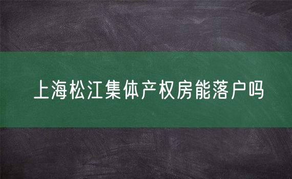 上海松江集体产权房能落户吗