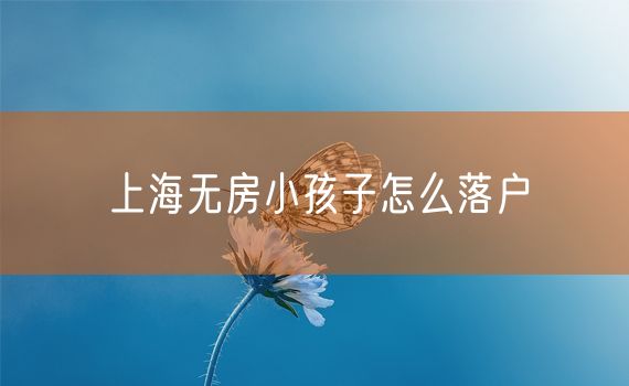 上海无房小孩子怎么落户