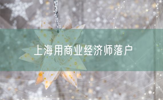 上海用商业经济师落户