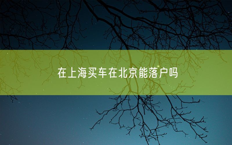 在上海买车在北京能落户吗