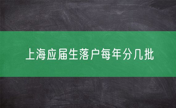 上海应届生落户每年分几批