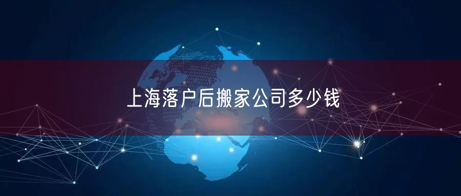 上海落户后搬家公司多少钱