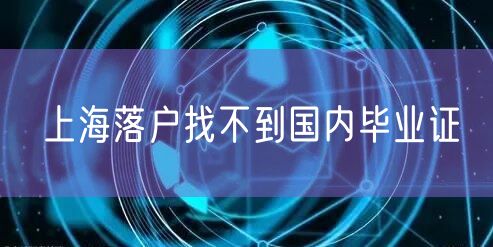 上海落户找不到国内毕业证