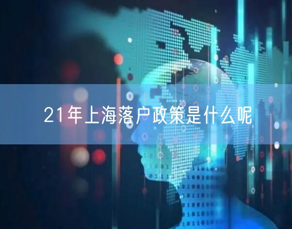 21年上海落户政策是什么呢