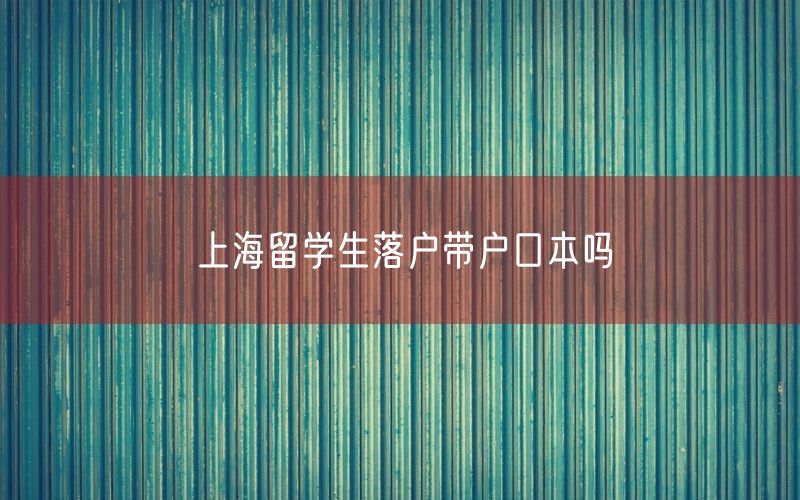 上海留学生落户带户口本吗