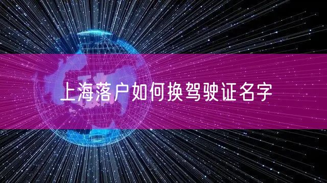 上海落户如何换驾驶证名字