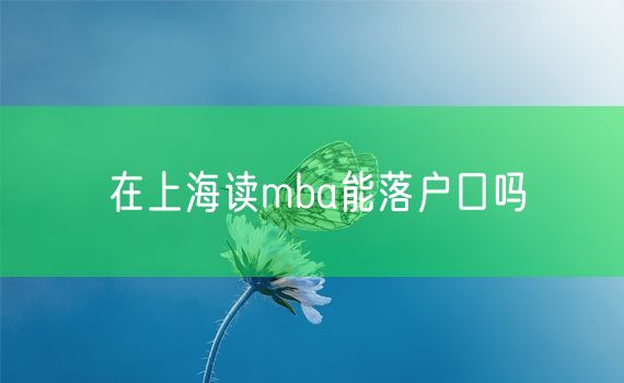 在上海读mba能落户口吗