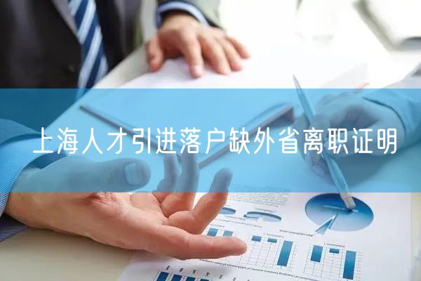 上海人才引进落户缺外省离职证明