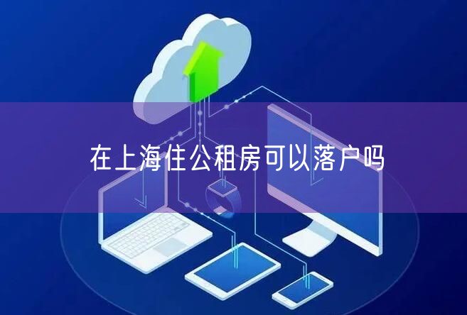 在上海住公租房可以落户吗