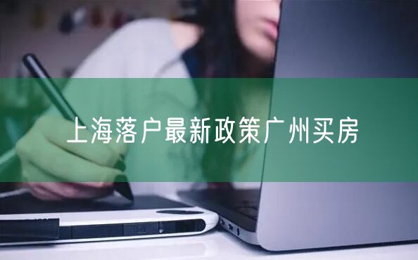 上海落户最新政策广州买房