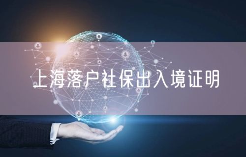 上海落户社保出入境证明